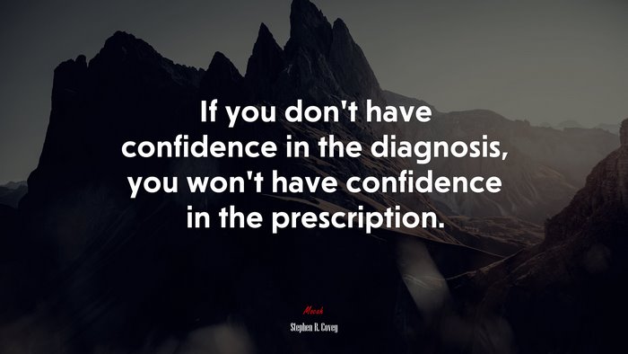If you don’t have confidence in the diagnosis, you won’t have confidence in the prescription. | Stephen R. Covey quote