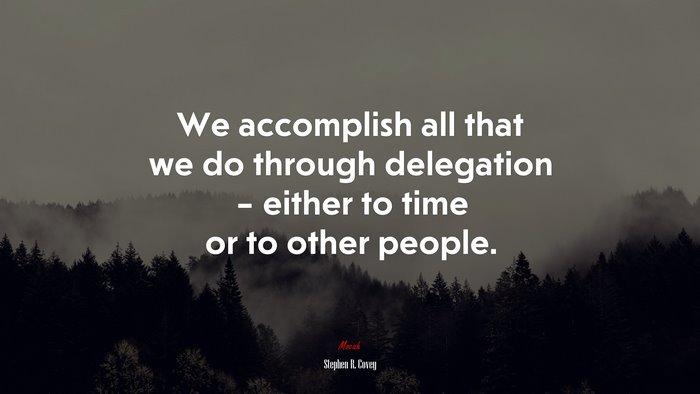 We accomplish all that we do through delegation – either to time or to other people. | Stephen R. Covey quote