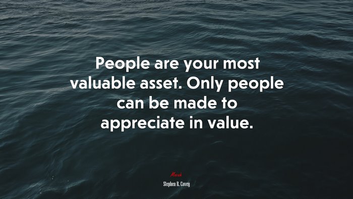People are your most valuable asset. Only people can be made to appreciate in value. | Stephen R. Covey quote