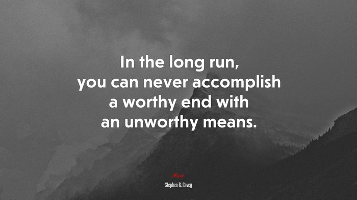 In the long run, you can never accomplish a worthy end with an unworthy means. | Stephen R. Covey quote