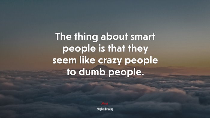 The thing about smart people is that they seem like crazy people to dumb people. | Stephen Hawking quote
