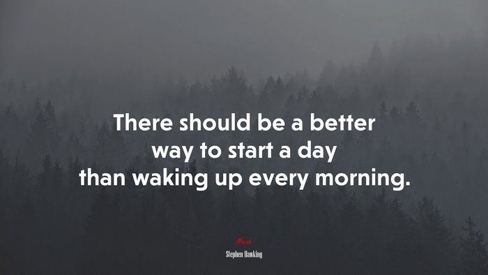 There should be a better way to start a day than waking up every morning. | Stephen Hawking quote