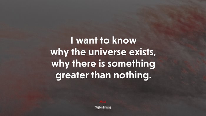 I want to know why the universe exists, why there is something greater than nothing. | Stephen Hawking quote