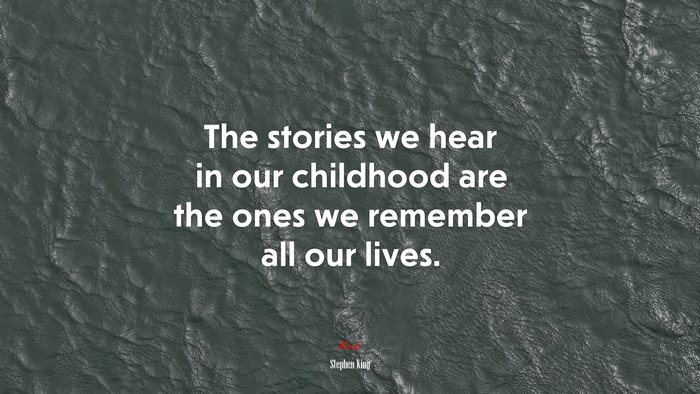 The stories we hear in our childhood are the ones we remember all our lives. | Stephen King quote