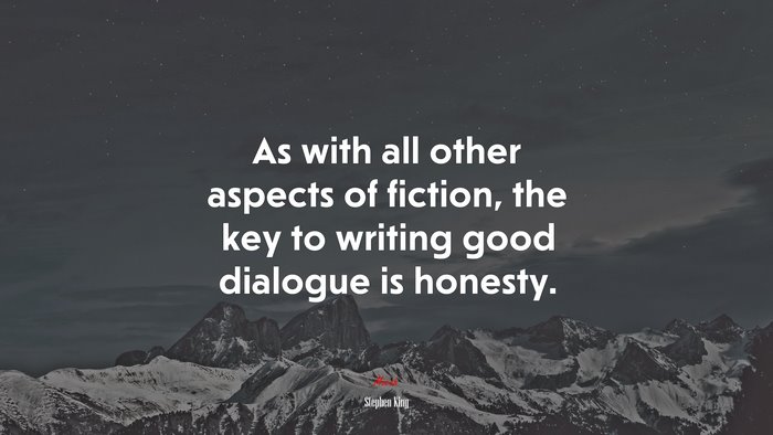 As with all other aspects of fiction, the key to writing good dialogue is honesty. | Stephen King quote