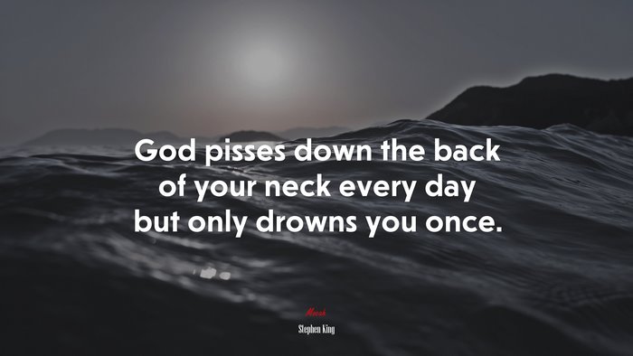 God pisses down the back of your neck every day but only drowns you once. | Stephen King quote