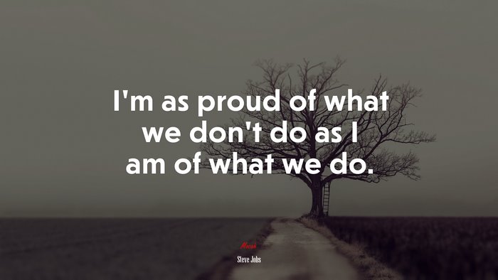 I’m as proud of what we don’t do as I am of what we do. | Steve Jobs quote