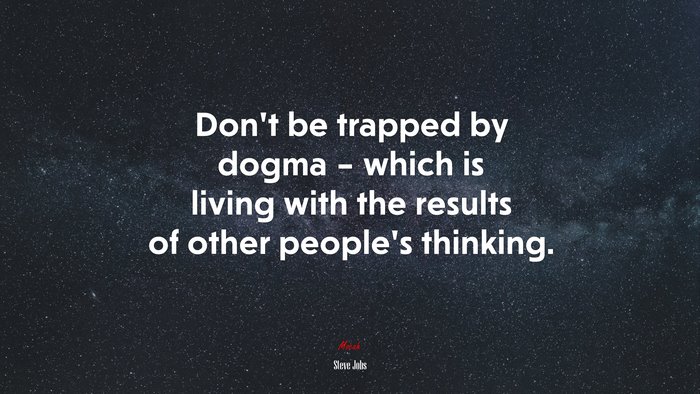 Don’t be trapped by dogma – which is living with the results of other people’s thinking. | Steve Jobs quote