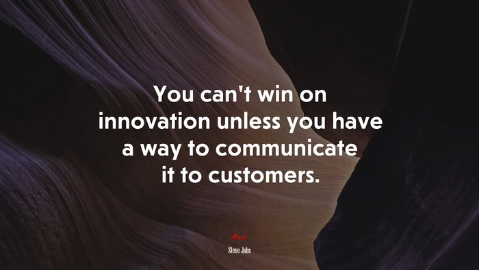 You can’t win on innovation unless you have a way to communicate it to customers. | Steve Jobs quote