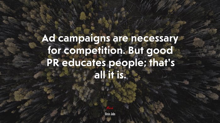 Ad campaigns are necessary for competition. But good PR educates people; that’s all it is. | Steve Jobs quote
