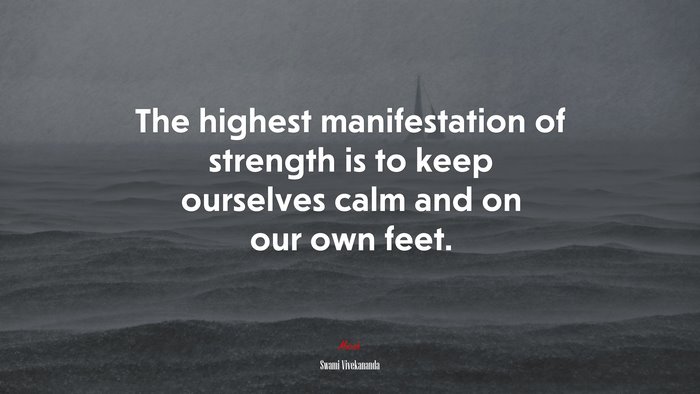The highest manifestation of strength is to keep ourselves calm and on our own feet. | Swami Vivekananda quote