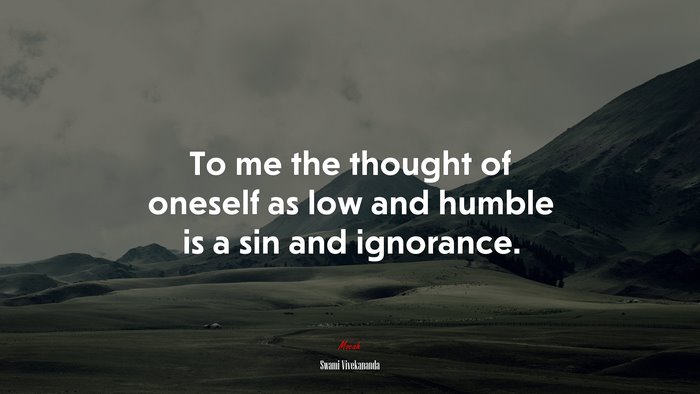 To me the thought of oneself as low and humble is a sin and ignorance. | Swami Vivekananda quote