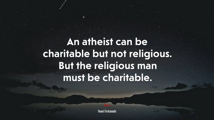 An atheist can be charitable but not religious. But the religious man must be charitable. | Swami Vivekananda quote