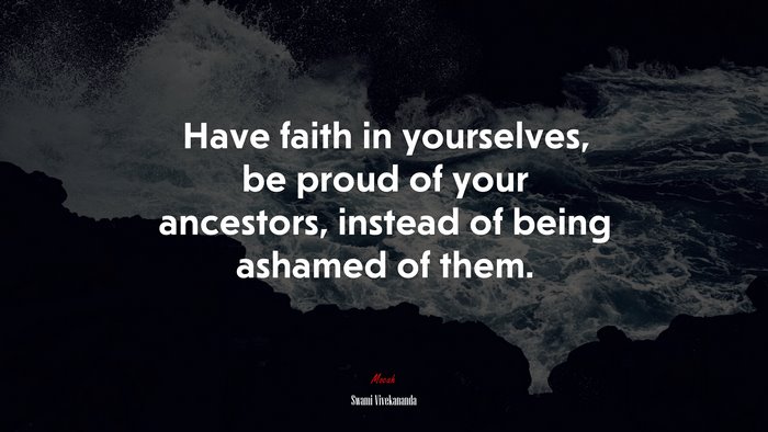 Have faith in yourselves, be proud of your ancestors, instead of being ashamed of them. | Swami Vivekananda quote