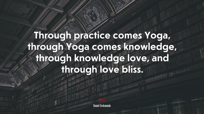 Through practice comes Yoga, through Yoga comes knowledge, through knowledge love, and through love bliss. | Swami Vivekananda quote