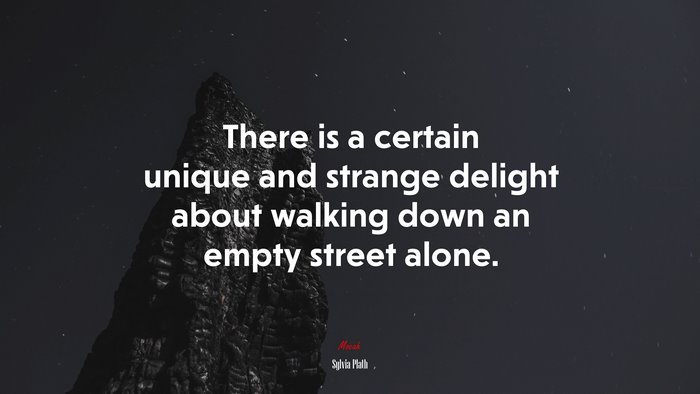 There is a certain unique and strange delight about walking down an empty street alone. | Sylvia Plath quote