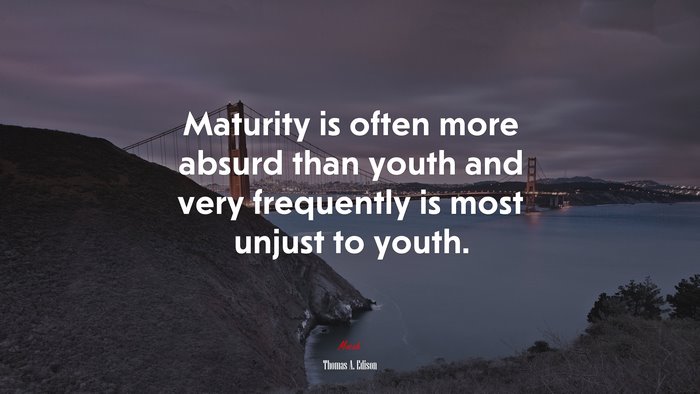 Maturity is often more absurd than youth and very frequently is most unjust to youth. | Thomas A. Edison quote