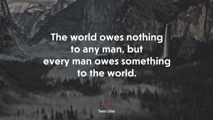 The world owes nothing to any man, but every man owes something to the world. | Thomas A. Edison quote