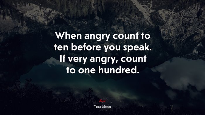 When angry count to ten before you speak. If very angry, count to one hundred. | Thomas Jefferson quote