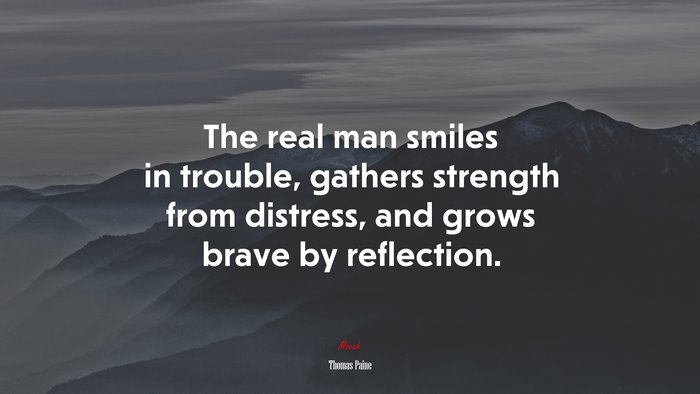The real man smiles in trouble, gathers strength from distress, and grows brave by reflection. | Thomas Paine quote