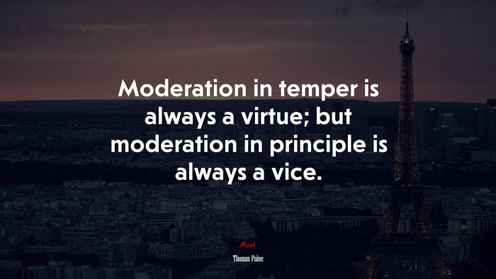 Moderation in temper is always a virtue; but moderation in principle is always a vice. | Thomas Paine quote
