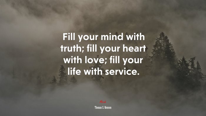 Fill your mind with truth; fill your heart with love; fill your life with service. | Thomas S. Monson quote