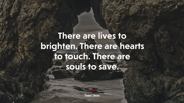 There are lives to brighten. There are hearts to touch. There are souls to save. | Thomas S. Monson quote