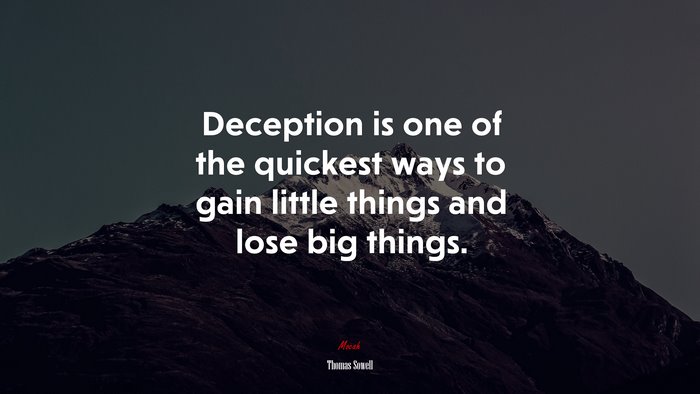 Deception is one of the quickest ways to gain little things and lose big things. | Thomas Sowell quote