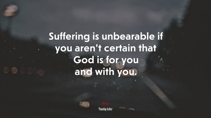 Suffering is unbearable if you aren’t certain that God is for you and with you. | Timothy Keller quote