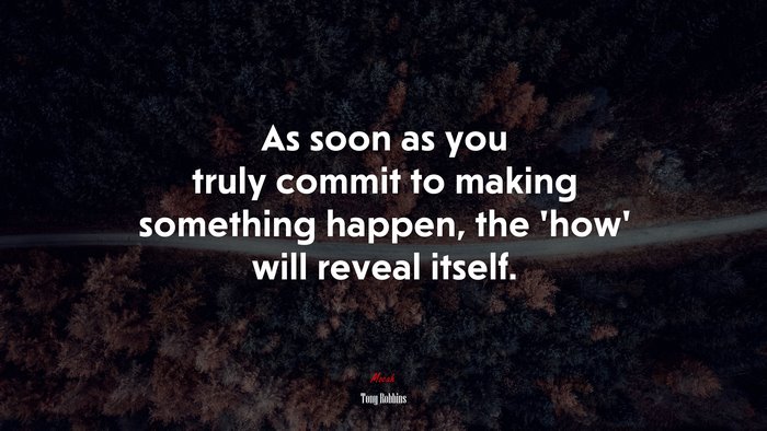 As soon as you truly commit to making something happen, the ‘how’ will reveal itself. | Tony Robbins quote