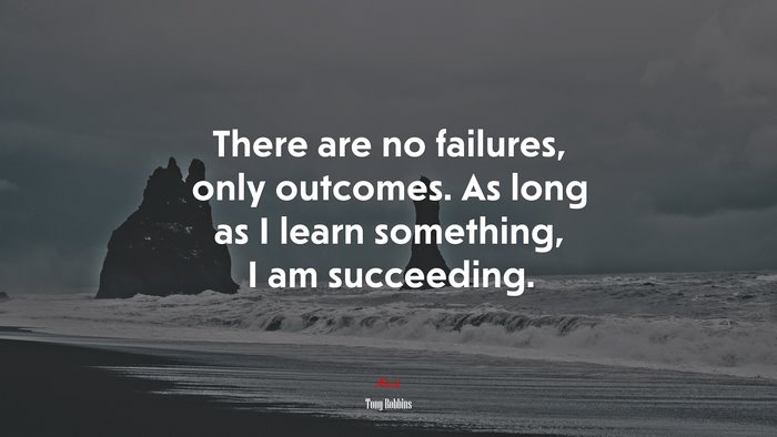 There are no failures, only outcomes. As long as I learn something, I am succeeding. | Tony Robbins quote