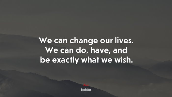 We can change our lives. We can do, have, and be exactly what we wish. | Tony Robbins quote