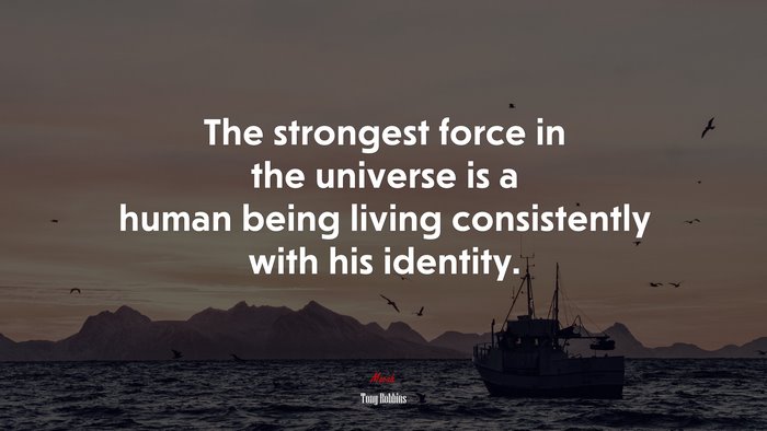 The strongest force in the universe is a human being living consistently with his identity. | Tony Robbins quote