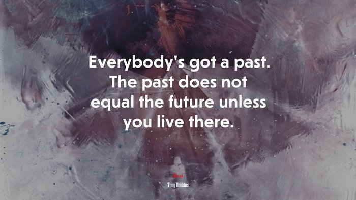 Everybody’s got a past. The past does not equal the future unless you live there. | Tony Robbins quote