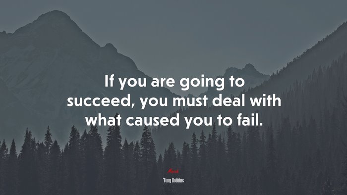 If you are going to succeed, you must deal with what caused you to fail. | Tony Robbins quote