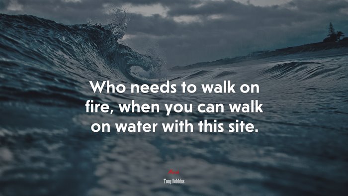 Who needs to walk on fire, when you can walk on water with this site. | Tony Robbins quote