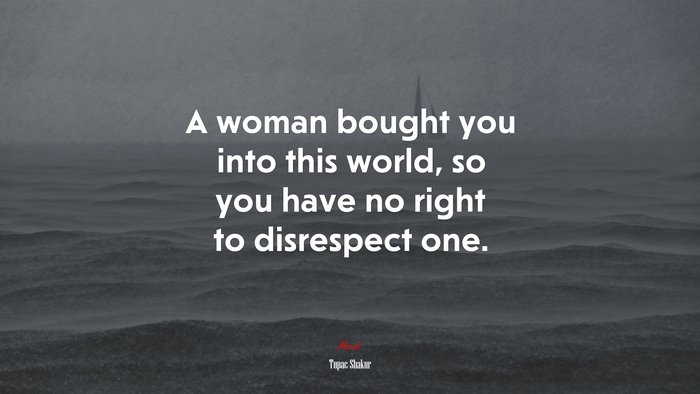 A woman bought you into this world, so you have no right to disrespect one. | Tupac Shakur quote