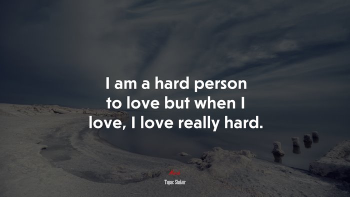 I am a hard person to love but when I love, I love really hard. | Tupac Shakur quote