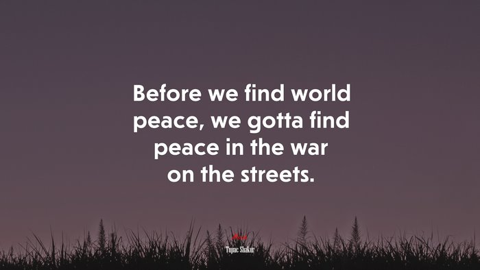 Before we find world peace, we gotta find peace in the war on the streets. | Tupac Shakur quote