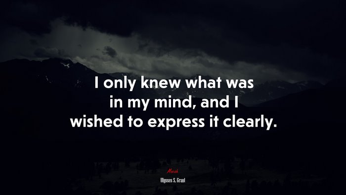 I only knew what was in my mind, and I wished to express it clearly. | Ulysses S. Grant quote