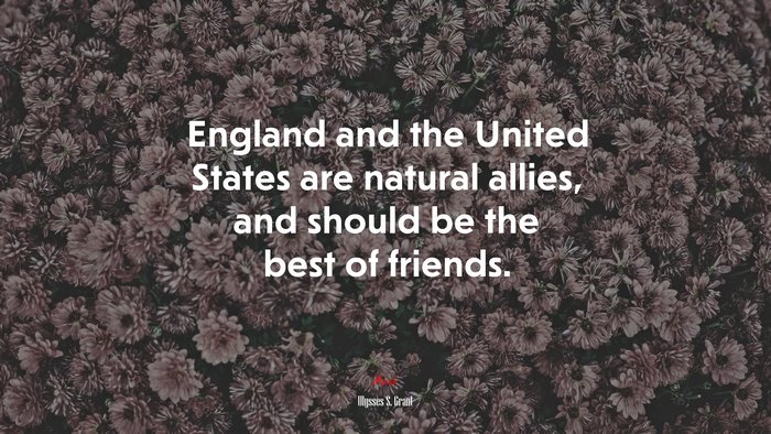 England and the United States are natural allies, and should be the best of friends. | Ulysses S. Grant quote