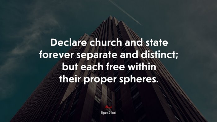 Declare church and state forever separate and distinct; but each free within their proper spheres. | Ulysses S. Grant quote