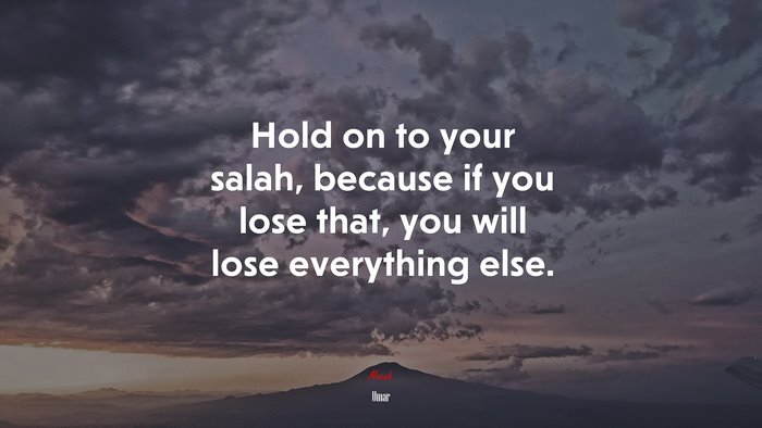 Hold on to your salah, because if you lose that, you will lose everything else. | Umar quote
