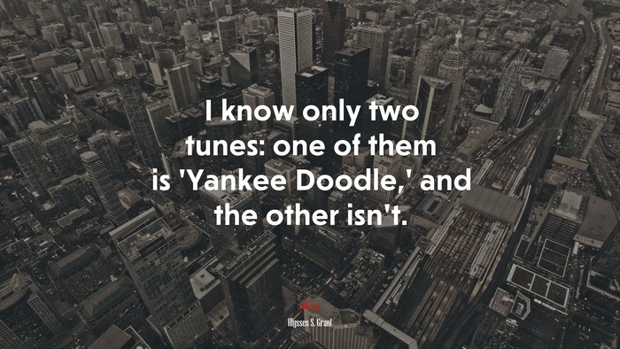 I know only two tunes: one of them is ‘Yankee Doodle,’ and the other isn’t. | Ulysses S. Grant quote