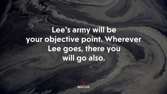 Lee’s army will be your objective point. Wherever Lee goes, there you will go also. | Ulysses S. Grant quote