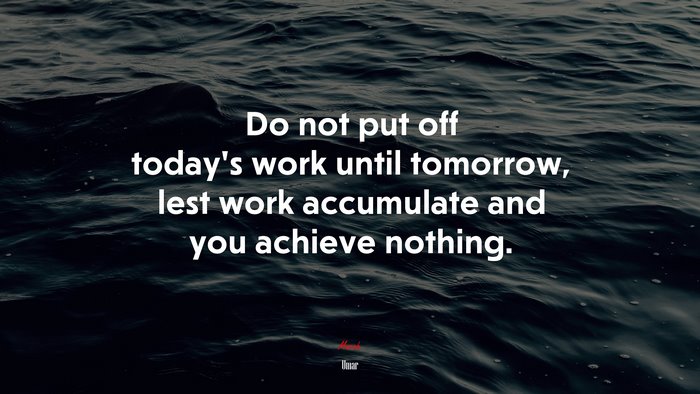 Do not put off today’s work until tomorrow, lest work accumulate and you achieve nothing. | Umar quote
