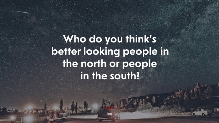 Who do you think’s better looking people in the north or people in the south? | Umar quote