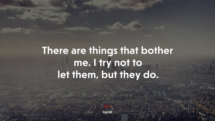 There are things that bother me. I try not to let them, but they do. | Usain Bolt quote