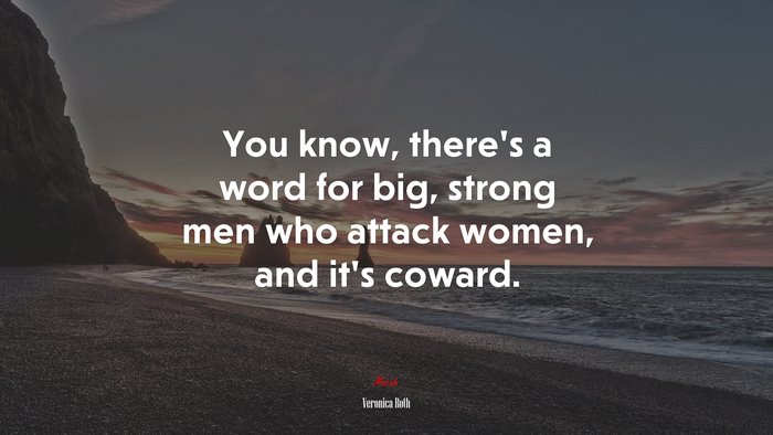 You know, there’s a word for big, strong men who attack women, and it’s coward. | Veronica Roth quote