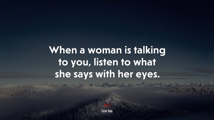 When a woman is talking to you, listen to what she says with her eyes. | Victor Hugo quote
